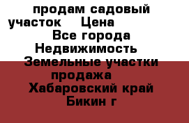 продам садовый участок  › Цена ­ 199 000 - Все города Недвижимость » Земельные участки продажа   . Хабаровский край,Бикин г.